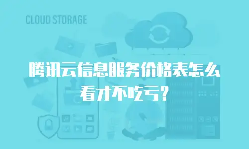 腾讯云信息服务价格表怎么看才不吃亏？