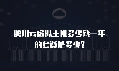 腾讯云虚拟主机多少钱一年的套餐是多少？