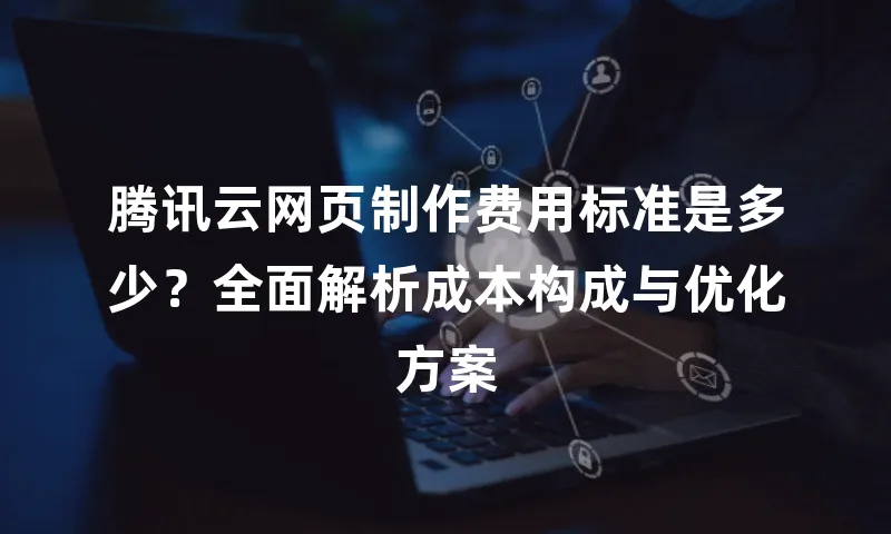 腾讯云网页制作费用标准是多少？全面解析成本构成与优化方案