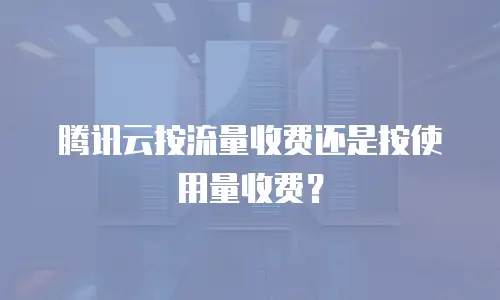 腾讯云按流量收费还是按使用量收费？