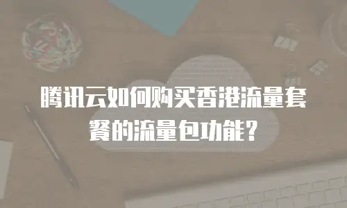 腾讯云如何购买香港流量套餐的流量包功能？