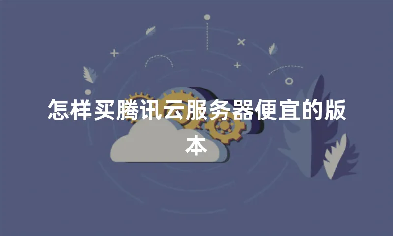 怎样买腾讯云服务器便宜的版本