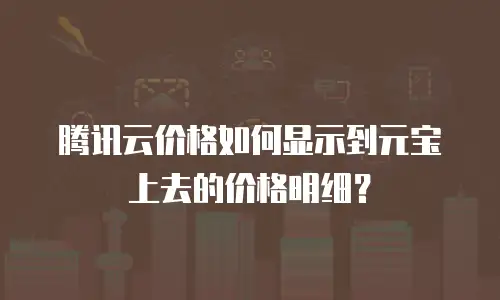 腾讯云价格如何显示到元宝上去的价格明细？