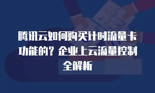 腾讯云如何购买计时流量卡功能的？企业上云流量控制全解析