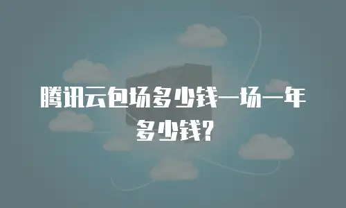 腾讯云包场多少钱一场一年多少钱？