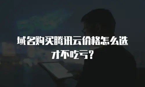 域名购买腾讯云价格怎么选才不吃亏？