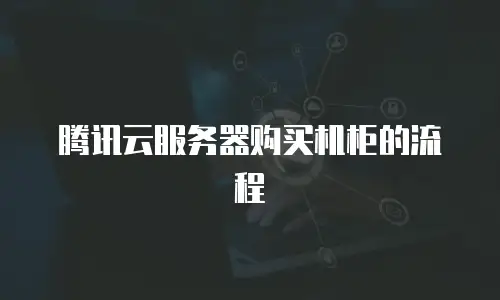 腾讯云服务器购买机柜的流程