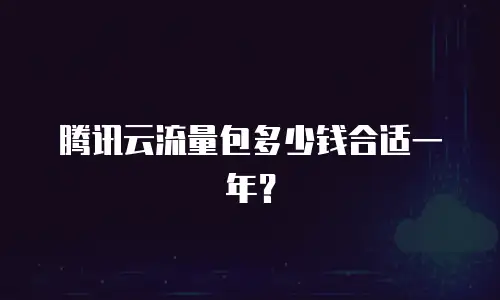 腾讯云流量包多少钱合适一年？
