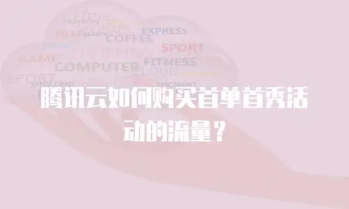 腾讯云如何购买首单首秀活动的流量？