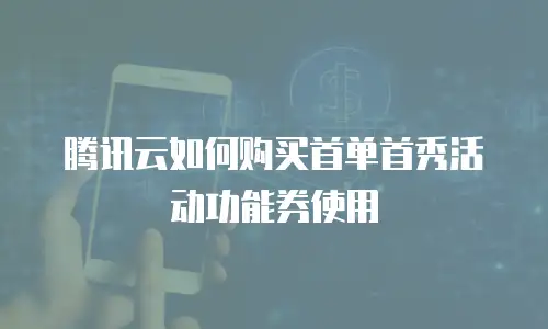 腾讯云如何购买首单首秀活动功能券使用
