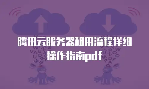 腾讯云服务器租用流程详细操作指南pdf