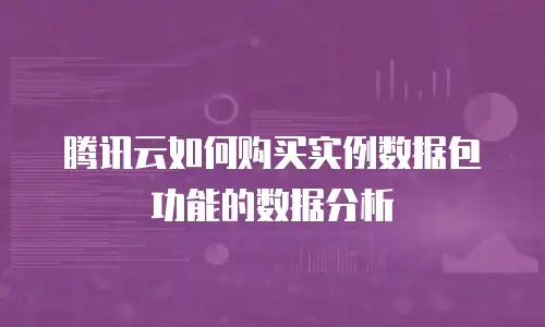 腾讯云如何购买实例数据包功能的数据分析