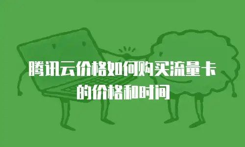 腾讯云价格如何购买流量卡的价格和时间
