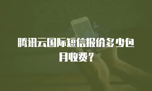 腾讯云国际短信报价多少包月收费？
