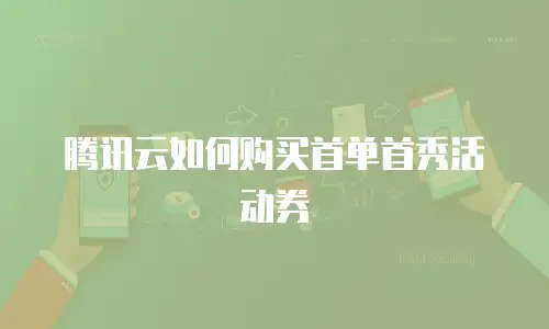 腾讯云如何购买首单首秀活动券