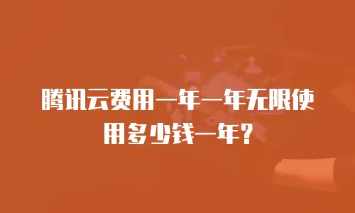 腾讯云费用一年一年无限使用多少钱一年？