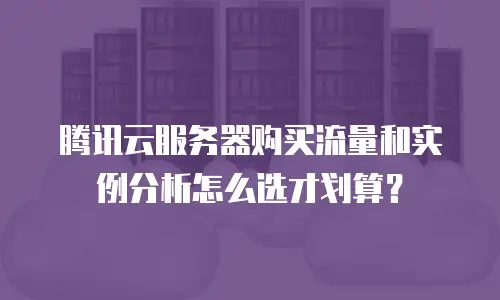 腾讯云服务器购买流量和实例分析怎么选才划算？