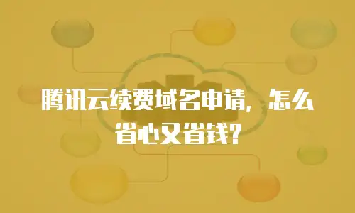 腾讯云续费域名申请，怎么省心又省钱？