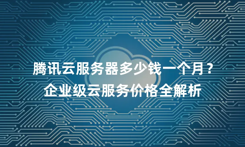 腾讯云服务器多少钱一个月？企业级云服务价格全解析