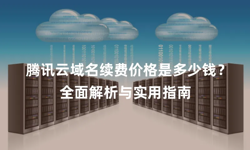 腾讯云域名续费价格是多少钱？全面解析与实用指南