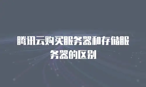 腾讯云购买服务器和存储服务器的区别