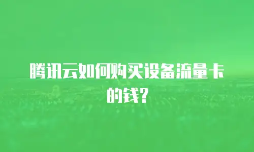腾讯云如何购买设备流量卡的钱？