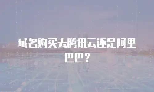 域名购买去腾讯云还是阿里巴巴？