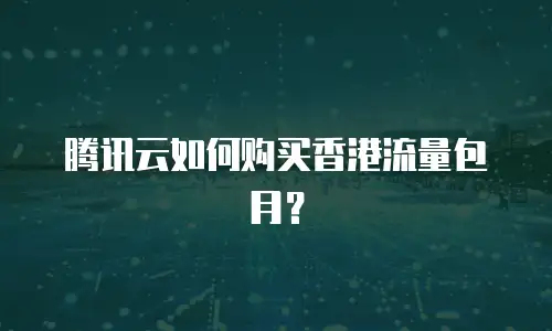 腾讯云如何购买香港流量包月？