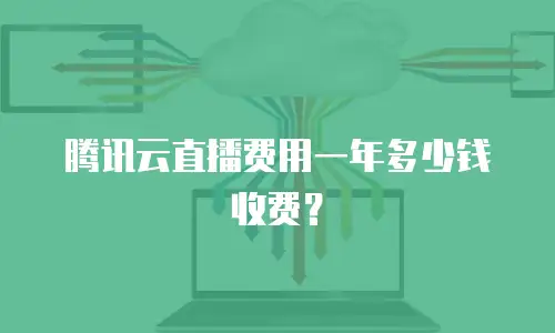 腾讯云直播费用一年多少钱收费？