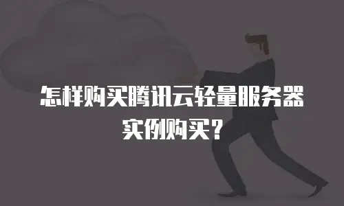 怎样购买腾讯云轻量服务器实例购买？