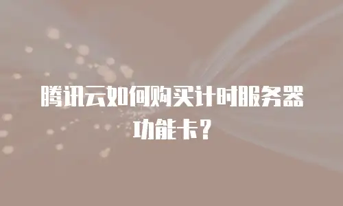 腾讯云如何购买计时服务器功能卡？