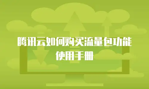 腾讯云如何购买流量包功能使用手册