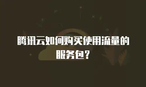腾讯云如何购买使用流量的服务包？