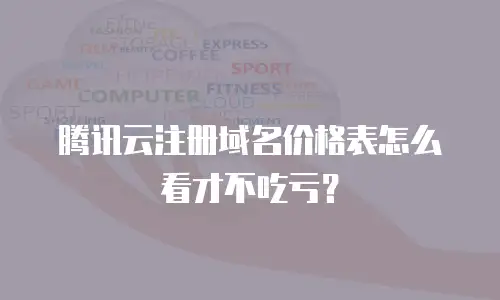 腾讯云注册域名价格表怎么看才不吃亏？