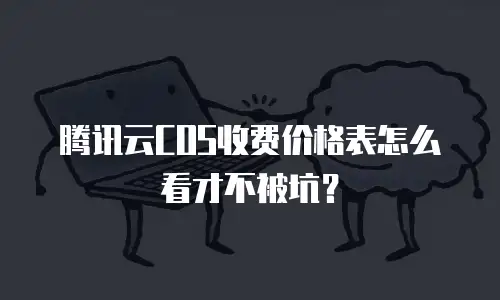 腾讯云COS收费价格表怎么看才不被坑？
