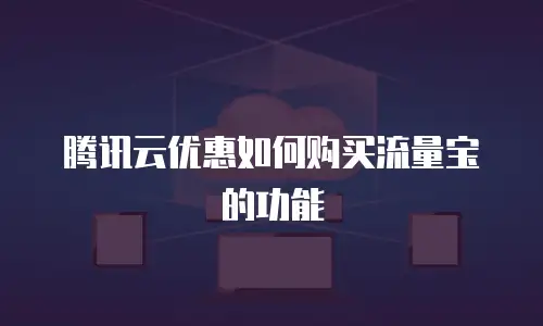腾讯云优惠如何购买流量宝的功能