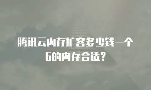 腾讯云内存扩容多少钱一个G的内存合适？