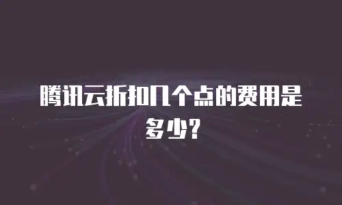 腾讯云折扣几个点的费用是多少？