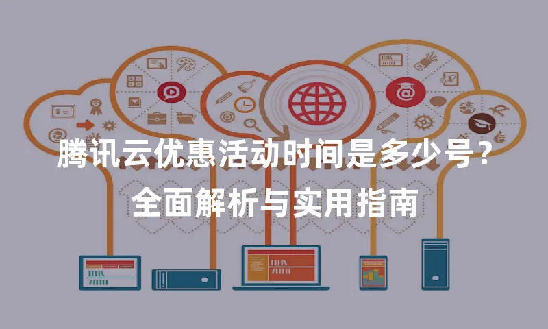 腾讯云优惠活动时间是多少号？全面解析与实用指南