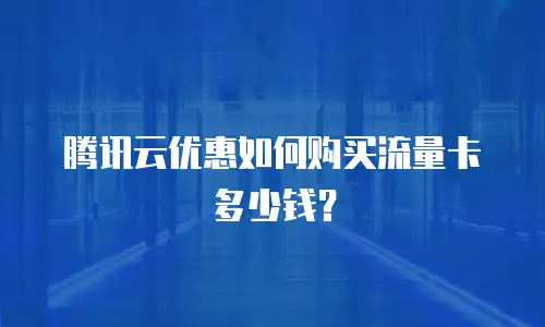 腾讯云优惠如何购买流量卡多少钱？