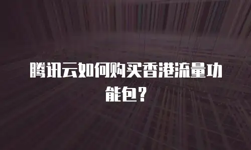 腾讯云如何购买香港流量功能包？