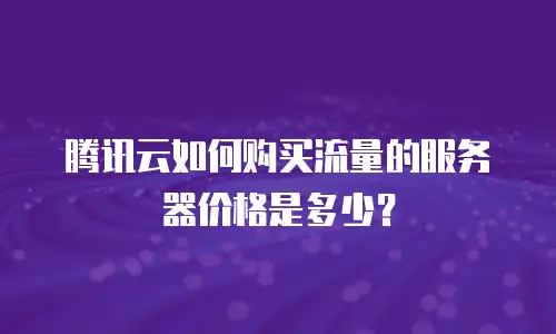 腾讯云如何购买流量的服务器价格是多少？