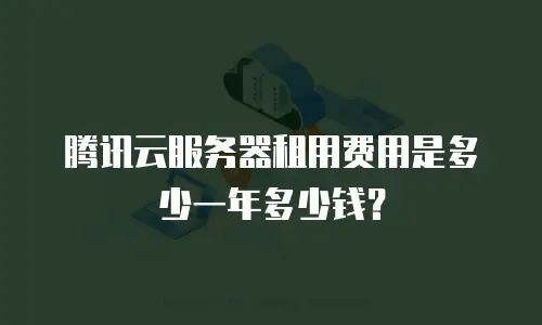 腾讯云服务器租用费用是多少一年多少钱？