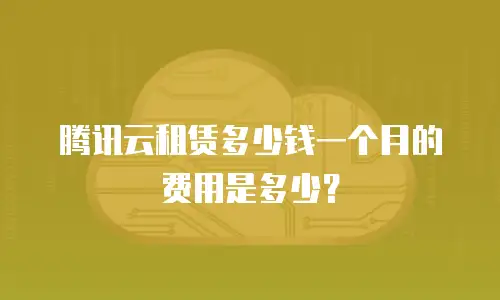 腾讯云租赁多少钱一个月的费用是多少？
