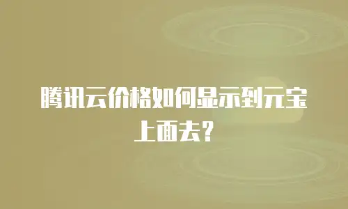 腾讯云价格如何显示到元宝上面去？