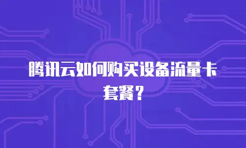 腾讯云如何购买设备流量卡套餐？