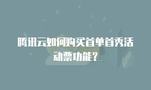 腾讯云如何购买首单首秀活动票功能？