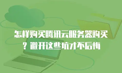 怎样购买腾讯云服务器购买？避开这些坑才不后悔