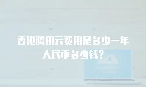 香港腾讯云费用是多少一年人民币多少钱？