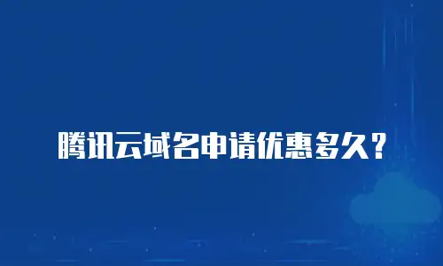 腾讯云域名申请优惠多久？